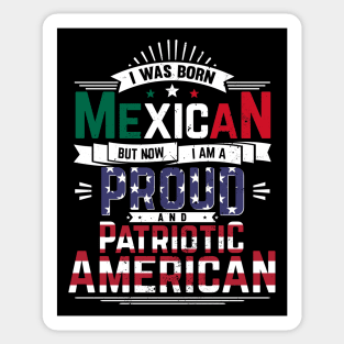 Born Mexican, Now Proud and Patriotic American Sticker